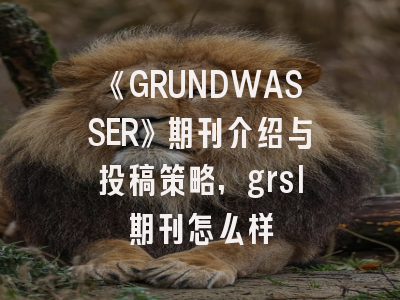 《GRUNDWASSER》期刊介绍与投稿策略,grsl期刊怎么样