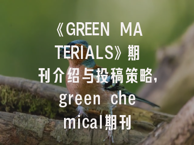 《GREEN MATERIALS》期刊介绍与投稿策略,green chemical期刊