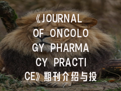 《JOURNAL OF ONCOLOGY PHARMACY PRACTICE》期刊介绍与投稿策略