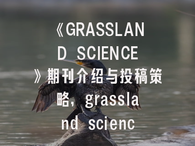 《GRASSLAND SCIENCE》期刊介绍与投稿策略,grassland science影响因子
