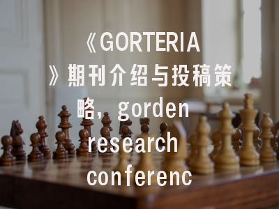 《GORTERIA》期刊介绍与投稿策略,gorden research conference
