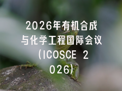 2026年有机合成与化学工程国际会议（ICOSCE 2026）