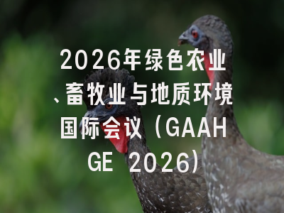 2026年绿色农业、畜牧业与地质环境国际会议（GAAHGE 2026）