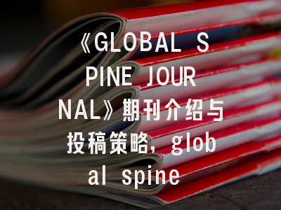 《GLOBAL SPINE JOURNAL》期刊介绍与投稿策略,global spine journal是否sci