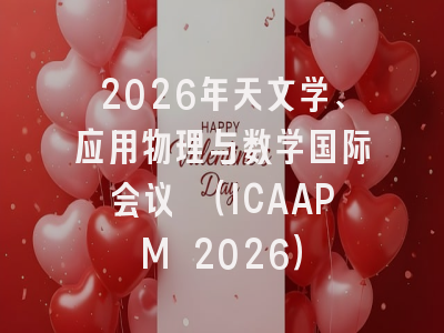 2026年天文学、应用物理与数学国际会议 （ICAAPM 2026）