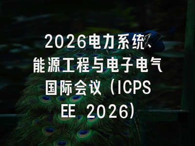 2026电力系统、能源工程与电子电气国际会议(ICPSEE 2026)