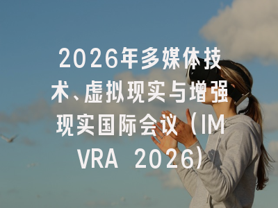 2026年多媒体技术、虚拟现实与增强现实国际会议（IMVRA 2026）
