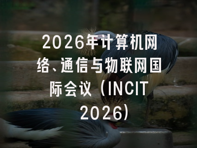 2026年计算机网络、通信与物联网国际会议(INCIT 2026)