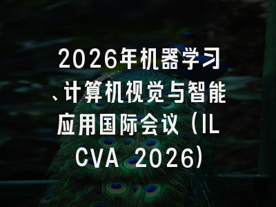 2026年机器学习、计算机视觉与智能应用国际会议（ILCVA 2026）