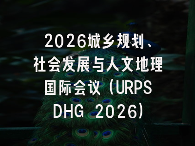 2026城乡规划、社会发展与人文地理国际会议（URPSDHG 2026）