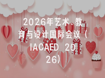 2026年艺术、教育与设计国际会议（IACAED 2026）