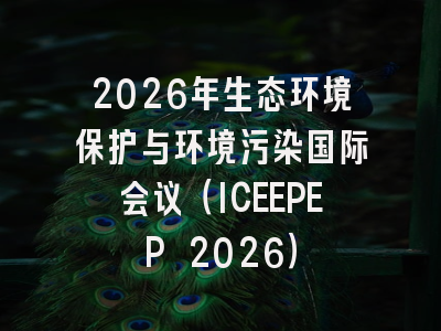 2026年生态环境保护与环境污染国际会议（ICEEPEP 2026）
