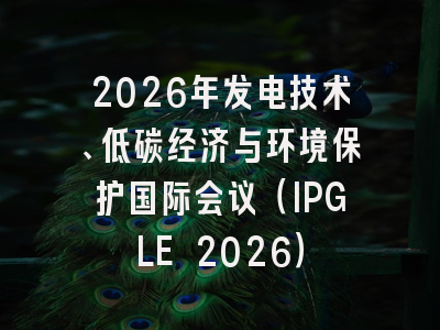 2026年发电技术、低碳经济与环境保护国际会议(IPGLE 2026)
