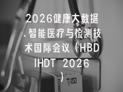 2026健康大数据、智能医疗与检测技术国际会议(HBDIHDT 2026)