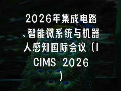 2026年集成电路、智能微系统与机器人感知国际会议（ICIMS 2026）