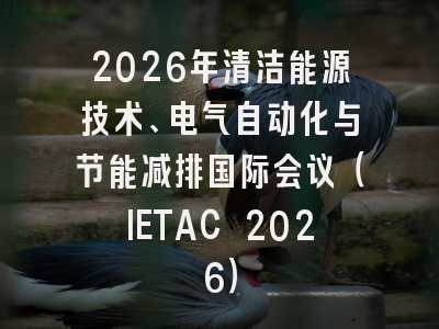 2026年清洁能源技术、电气自动化与节能减排国际会议（IETAC 2026）