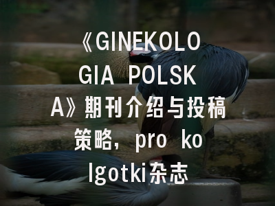 《GINEKOLOGIA POLSKA》期刊介绍与投稿策略,pro kolgotki杂志