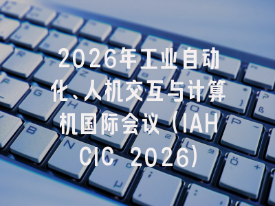 2026年工业自动化、人机交互与计算机国际会议（IAHCIC 2026）