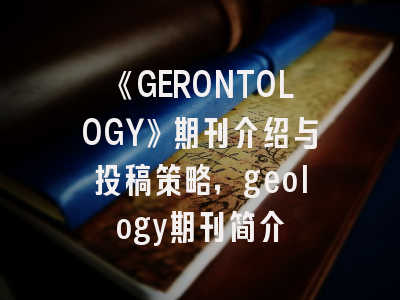 《GERONTOLOGY》期刊介绍与投稿策略,geology期刊简介