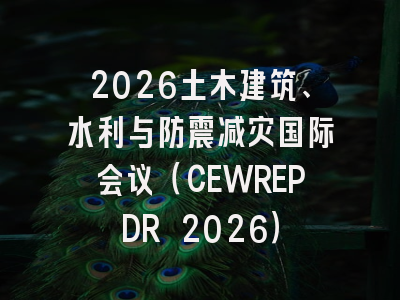 2026土木建筑、水利与防震减灾国际会议（CEWREPDR 2026）