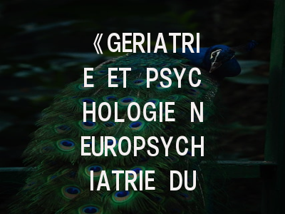 《GERIATRIE ET PSYCHOLOGIE NEUROPSYCHIATRIE DU VIEILLISSEMENT》期刊介绍与投稿策略