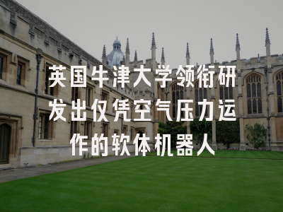 英国牛津大学领衔研发出仅凭空气压力运作的软体机器人