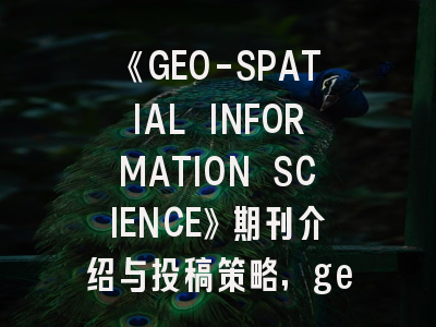 《GEO-SPATIAL INFORMATION SCIENCE》期刊介绍与投稿策略,geophysical prospecting期刊怎么样