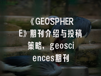 《GEOSPHERE》期刊介绍与投稿策略,geosciences期刊
