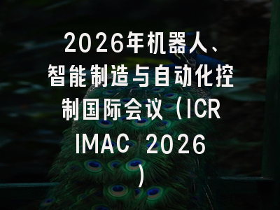 2026年机器人、智能制造与自动化控制国际会议（ICRIMAC 2026）