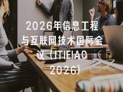 2026年信息工程与互联网技术国际会议(ITIEIAC 2026)