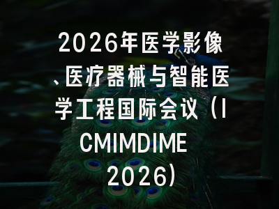 2026年医学影像、医疗器械与智能医学工程国际会议（ICMIMDIME 2026）