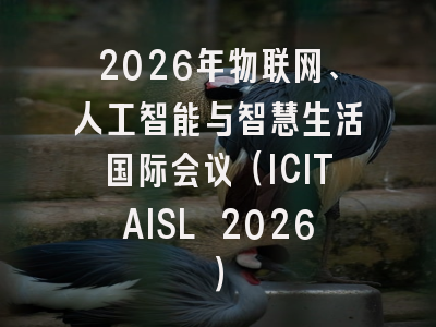 2026年物联网、人工智能与智慧生活国际会议(ICITAISL 2026)