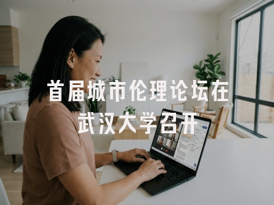首届城市伦理论坛在武汉大学召开