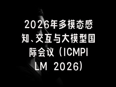 2026年多模态感知、交互与大模型国际会议(ICMPILM 2026)