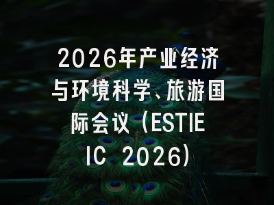 2026年产业经济与环境科学、旅游国际会议(ESTIEIC 2026)