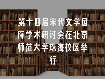 第十四届宋代文学国际学术研讨会在北京师范大学珠海校区举行