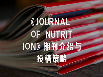 《JOURNAL OF NUTRITION》期刊介绍与投稿策略