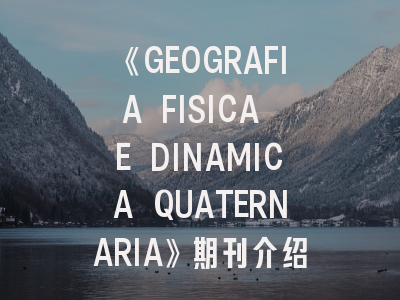 《GEOGRAFIA FISICA E DINAMICA QUATERNARIA》期刊介绍与投稿策略,garage杂志