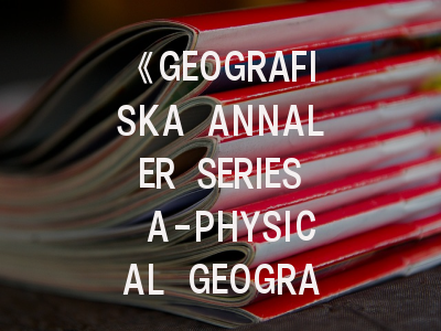 《GEOGRAFISKA ANNALER SERIES A-PHYSICAL GEOGRAPHY》期刊介绍与投稿策略,geography and sustainability期刊