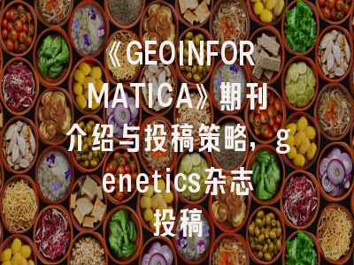 《GEOINFORMATICA》期刊介绍与投稿策略,genetics杂志投稿