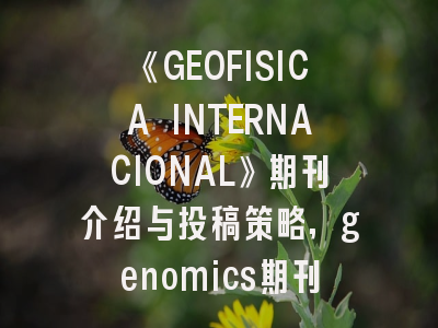 《GEOFISICA INTERNACIONAL》期刊介绍与投稿策略,genomics期刊
