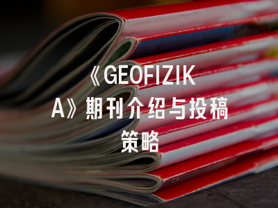 《GEOFIZIKA》期刊介绍与投稿策略