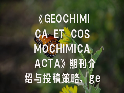 《GEOCHIMICA ET COSMOCHIMICA ACTA》期刊介绍与投稿策略,genomics期刊