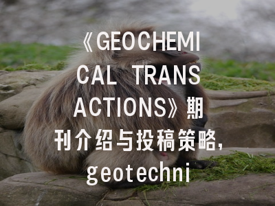 《GEOCHEMICAL TRANSACTIONS》期刊介绍与投稿策略,geotechnique期刊