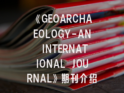 《GEOARCHAEOLOGY-AN INTERNATIONAL JOURNAL》期刊介绍与投稿策略,geohealth期刊