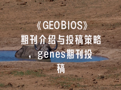 《GEOBIOS》期刊介绍与投稿策略,genes期刊投稿