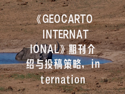 《GEOCARTO INTERNATIONAL》期刊介绍与投稿策略,international journal of geotechnics