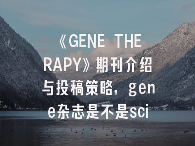 《GENE THERAPY》期刊介绍与投稿策略,gene杂志是不是sci