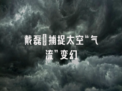 戴磊：捕捉太空“气流”变幻