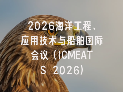 2026海洋工程、应用技术与船舶国际会议（ICMEATS 2026）